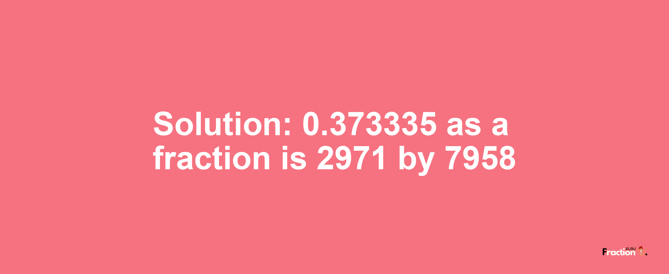 Solution:0.373335 as a fraction is 2971/7958